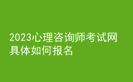 2023心理咨詢師考試網(wǎng) 具體如何報(bào)名 湖南進(jìn)行報(bào)名入口 