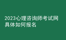 2023心理咨詢師考試網(wǎng) 具體如何報名 重慶進(jìn)行報名入口 