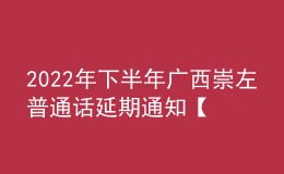 2022年下半年廣西崇左普通話(huà)延期通知【2023年1月10日進(jìn)行測(cè)試】