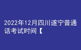 2022年12月四川遂寧普通話(huà)考試時(shí)間【12月24日-12月25日】