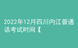 2022年12月四川內(nèi)江普通話(huà)考試時(shí)間【12月24日-25日】