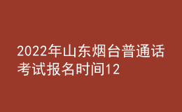 2022年山東煙臺(tái)普通話考試報(bào)名時(shí)間12月12日起