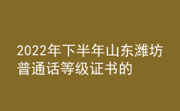 2022年下半年山東濰坊普通話等級證書的公告【已開始發(fā)放】