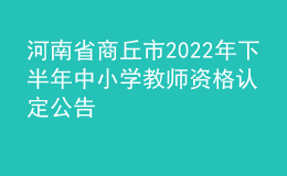 河南省商丘市2022年下半年中小學(xué)教師資格認(rèn)定公告