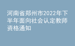 河南省鄭州市2022年下半年面向社會認(rèn)定教師資格通知