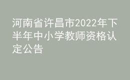 河南省許昌市2022年下半年中小學(xué)教師資格認(rèn)定公告