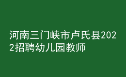 河南三門峽市盧氏縣2022招聘幼兒園教師50人公告