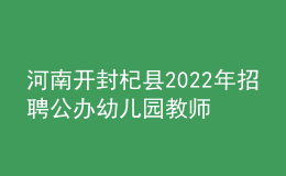 河南開封杞縣2022年招聘公辦幼兒園教師40名公告