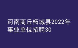 河南商丘柘城縣2022年事業(yè)單位招聘300人公告(含教師154人)