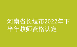 河南省長垣市2022年下半年教師資格認(rèn)定公告