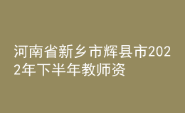 河南省新鄉(xiāng)市輝縣市2022年下半年教師資格認(rèn)定公告