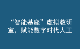 “智能基座”虛擬教研室，賦能數(shù)字時代人工智能人才培養(yǎng)