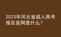 2023年河北省成人高考報(bào)名官網(wǎng)是什么？報(bào)名條件是什么？