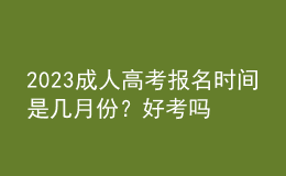 2023成人高考報名時間是幾月份？好考嗎？