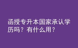 函授專升本國家承認學(xué)歷嗎？有什么用？