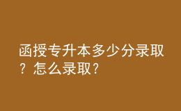 函授專升本多少分錄??？怎么錄取？