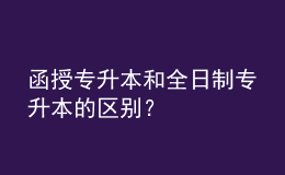 函授專升本和全日制專升本的區(qū)別？