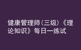 健康管理師(三級(jí))《理論知識(shí)》每日一練試題12月22日