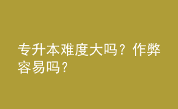 專升本難度大嗎？作弊容易嗎？ 