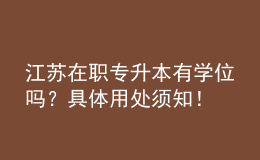 江蘇在職專升本有學位嗎？具體用處須知！ 