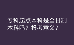 ?？破瘘c本科是全日制本科嗎？報考意義？