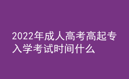 2022年成人高考高起專入學(xué)考試時間什么時候？成考報名流程什么樣？