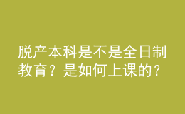 脫產(chǎn)本科是不是全日制教育？是如何上課的？