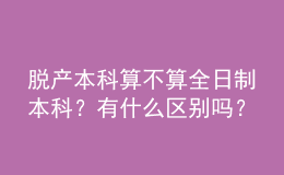 脫產(chǎn)本科算不算全日制本科？有什么區(qū)別嗎？