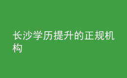 長沙學(xué)歷提升的正規(guī)機(jī)構(gòu)