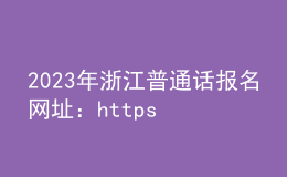 2023年浙江普通話報名網(wǎng)址：https://bm.cltt.org