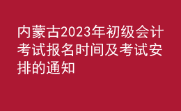 內(nèi)蒙古2023年初級會計考試報名時間及考試安排的通知