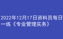 2022年12月17日資料員每日一練《專業(yè)管理實務(wù)》