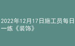 2022年12月17日施工員每日一練《裝飾》