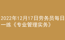 2022年12月17日勞務員每日一練《專業(yè)管理實務》