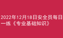 2022年12月18日安全員每日一練《專業(yè)基礎(chǔ)知識》