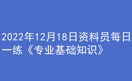 2022年12月18日資料員每日一練《專業(yè)基礎(chǔ)知識》