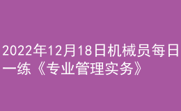 2022年12月18日機(jī)械員每日一練《專(zhuān)業(yè)管理實(shí)務(wù)》