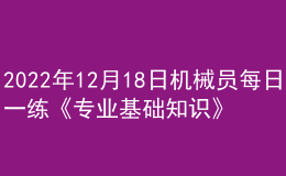 2022年12月18日機(jī)械員每日一練《專業(yè)基礎(chǔ)知識(shí)》