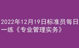 2022年12月19日標準員每日一練《專業(yè)管理實務(wù)》