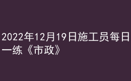 2022年12月19日施工員每日一練《市政》