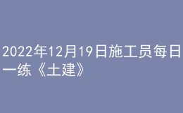 2022年12月19日施工員每日一練《土建》