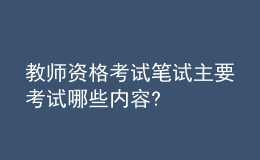 教師資格考試筆試主要考試哪些內(nèi)容?