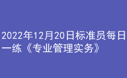 2022年12月20日標(biāo)準(zhǔn)員每日一練《專業(yè)管理實(shí)務(wù)》