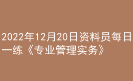 2022年12月20日資料員每日一練《專業(yè)管理實務》