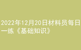 2022年12月20日材料員每日一練《基礎(chǔ)知識(shí)》