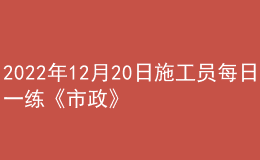 2022年12月20日施工員每日一練《市政》