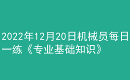 2022年12月20日機(jī)械員每日一練《專業(yè)基礎(chǔ)知識》