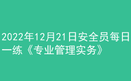 2022年12月21日安全員每日一練《專業(yè)管理實(shí)務(wù)》