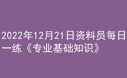 2022年12月21日資料員每日一練《專業(yè)基礎知識》