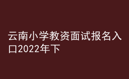 云南小學(xué)教資面試報(bào)名入口2022年下